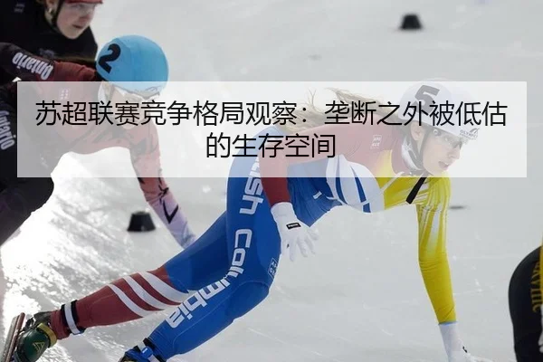 苏超联赛竞争格局观察：垄断之外被低估的生存空间